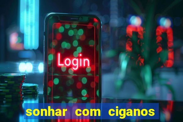 sonhar com ciganos jogo do bicho